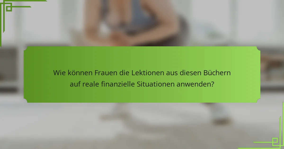 Wie können Frauen die Lektionen aus diesen Büchern auf reale finanzielle Situationen anwenden?