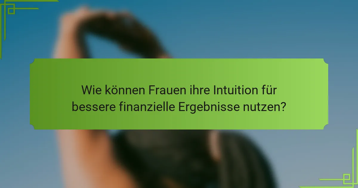 Wie können Frauen ihre Intuition für bessere finanzielle Ergebnisse nutzen?