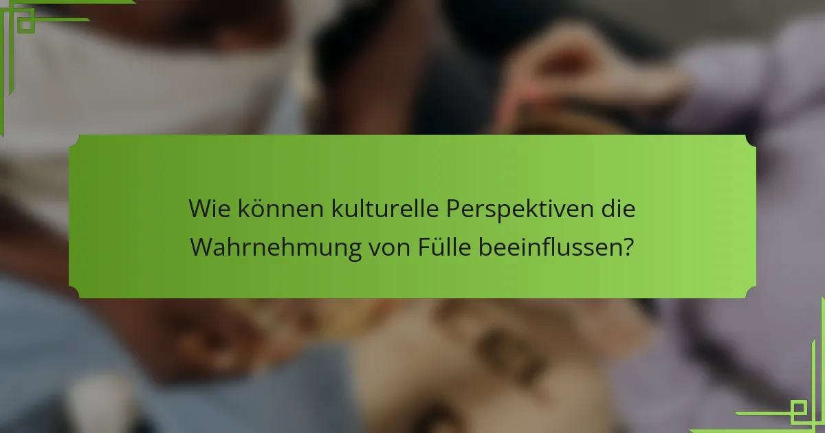 Wie können kulturelle Perspektiven die Wahrnehmung von Fülle beeinflussen?