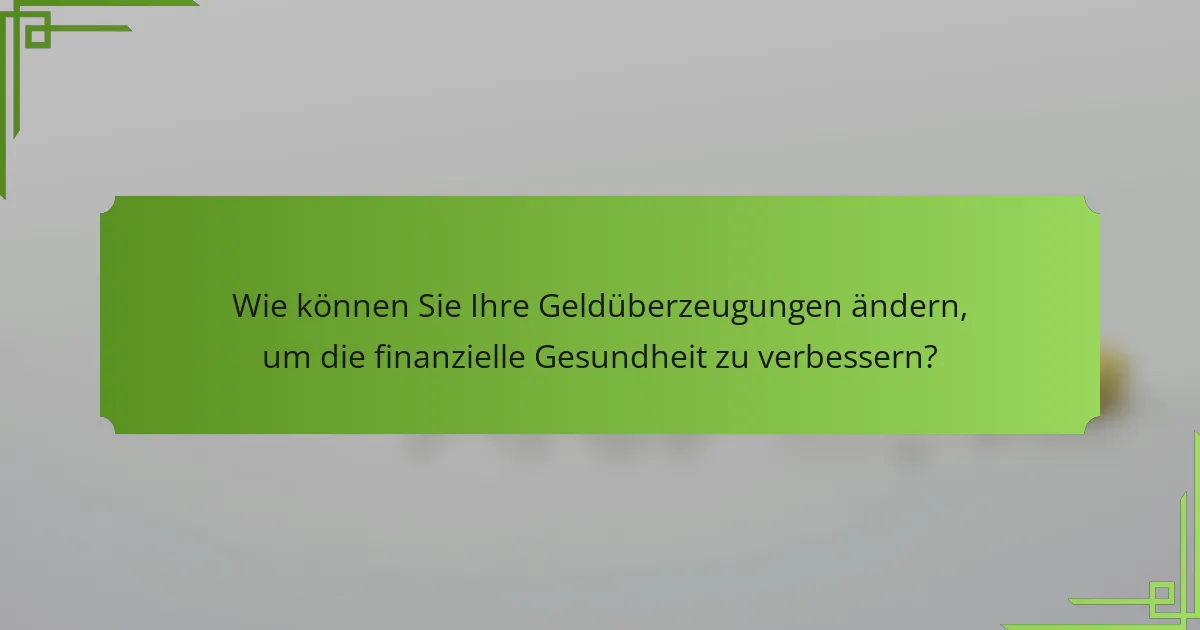 Wie können Sie Ihre Geldüberzeugungen ändern, um die finanzielle Gesundheit zu verbessern?