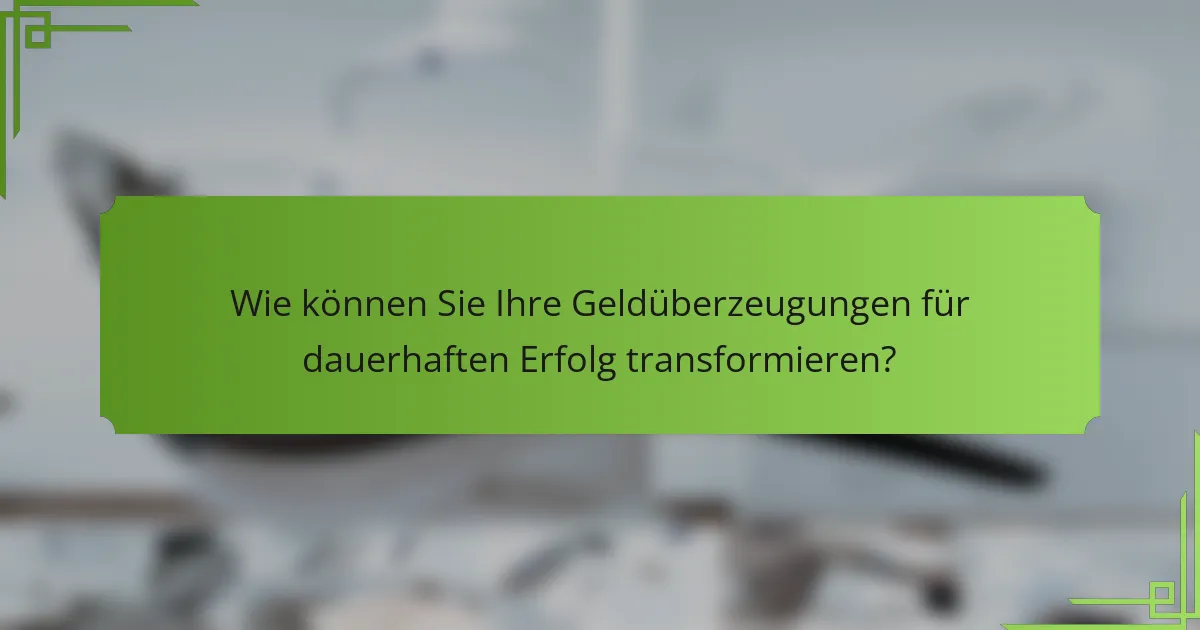 Wie können Sie Ihre Geldüberzeugungen für dauerhaften Erfolg transformieren?