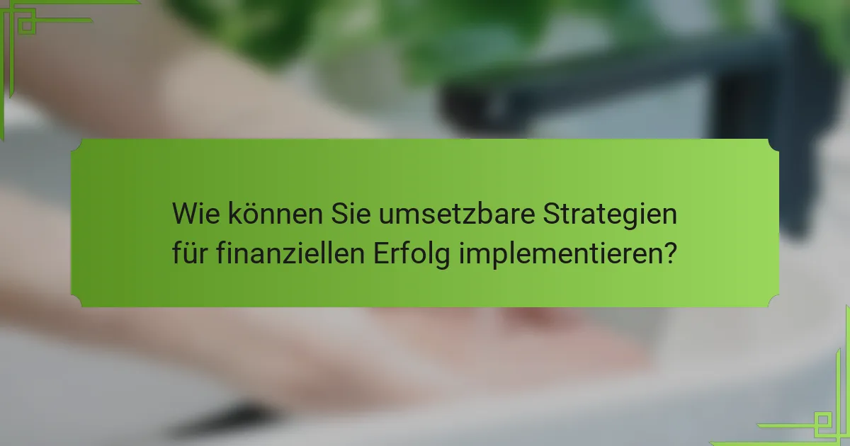 Wie können Sie umsetzbare Strategien für finanziellen Erfolg implementieren?