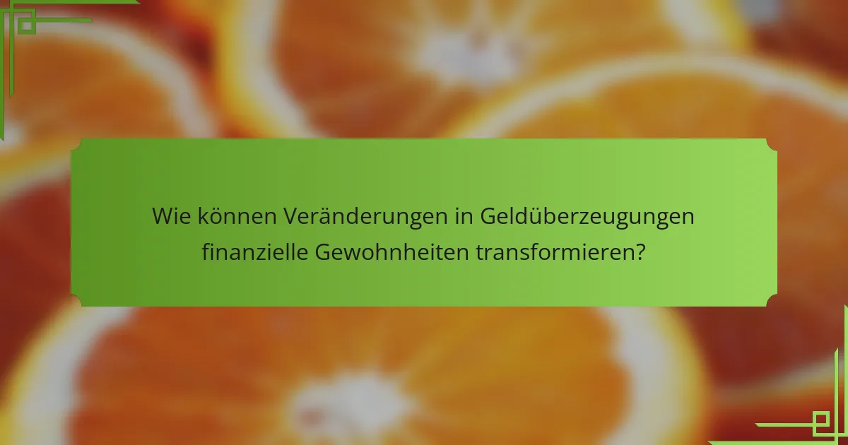 Wie können Veränderungen in Geldüberzeugungen finanzielle Gewohnheiten transformieren?