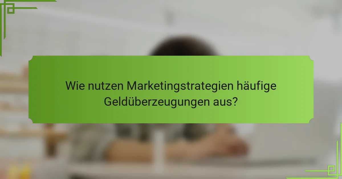 Wie nutzen Marketingstrategien häufige Geldüberzeugungen aus?