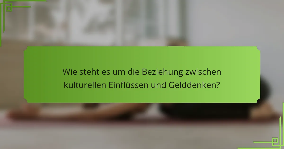 Wie steht es um die Beziehung zwischen kulturellen Einflüssen und Gelddenken?