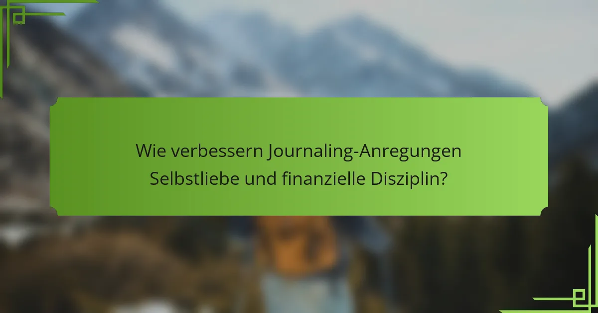Wie verbessern Journaling-Anregungen Selbstliebe und finanzielle Disziplin?